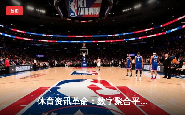 体育资讯革命：数字聚合平台如何重塑全球赛事传播生态