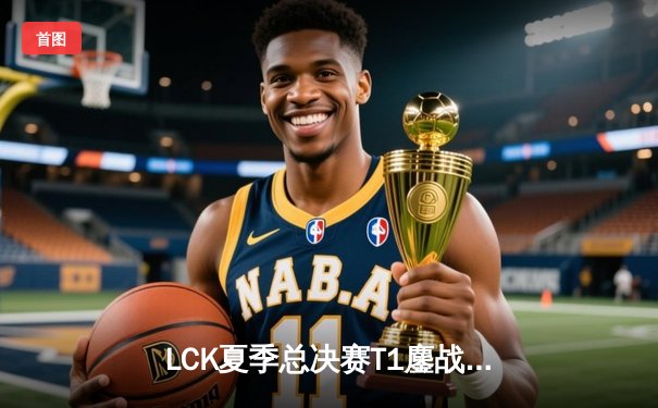 LCK夏季总决赛T1鏖战五局力克GEN，Faker沙皇绝境救主斩获第十冠