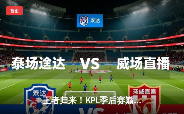 王者归来！KPL季后赛巅峰对决：南京Hero久竞让三追四逆转成都AG超玩会