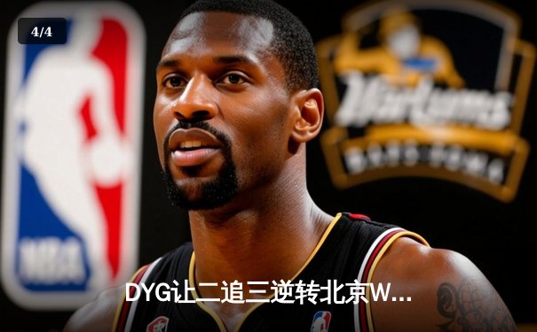 DYG让二追三逆转北京WB，久诚百里守约枪枪致命锁定季后赛胜者组 - 4