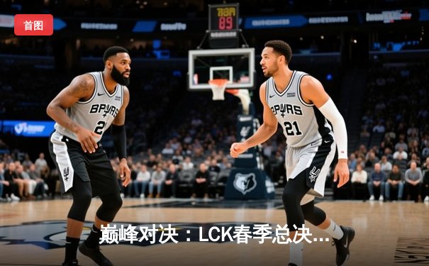 巅峰对决：LCK春季总决赛T1战队3:2惊险夺冠，Faker再创传奇