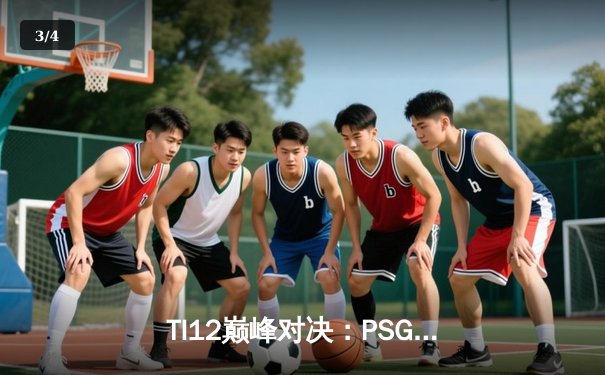 TI12巅峰对决：PSG.LGD力克Team Spirit，中国战队勇夺冠军 - 3