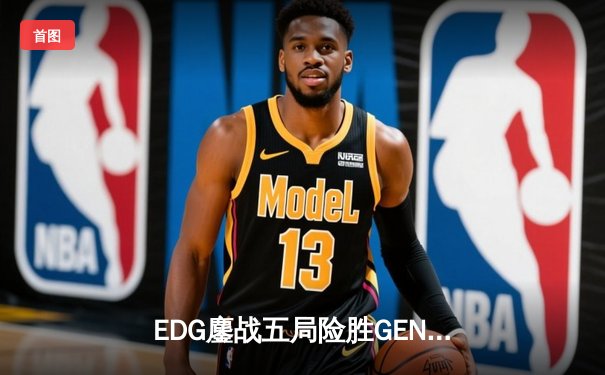 EDG鏖战五局险胜GEN，中国战队成功会师LCK总决赛