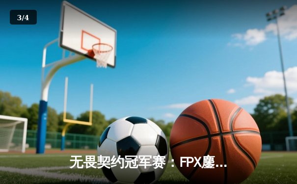 无畏契约冠军赛：FPX鏖战五局力克GEN，天禄惜败FNC止步小组赛 - 3