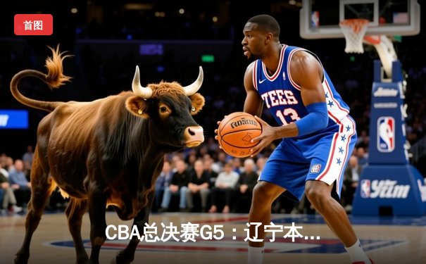 CBA总决赛G5：辽宁本钢加时险胜广东宏远 赵继伟35分加冕FMVP