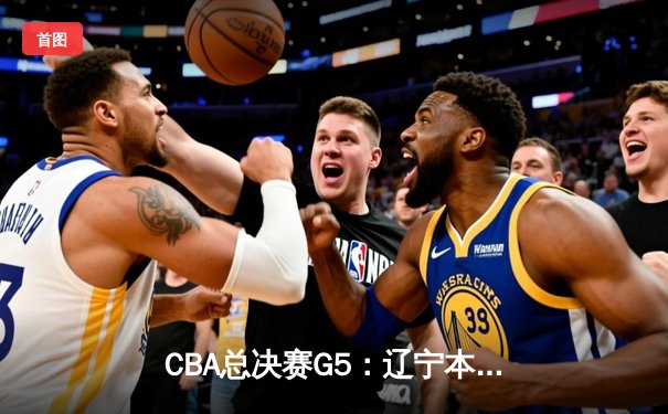 CBA总决赛G5：辽宁本钢加时险胜广东宏远 赵继伟35分加冕FMVP