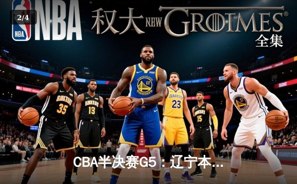 CBA半决赛G5：辽宁本钢加时逆转广东宏远 赵继伟35分创生涯新高 - 2