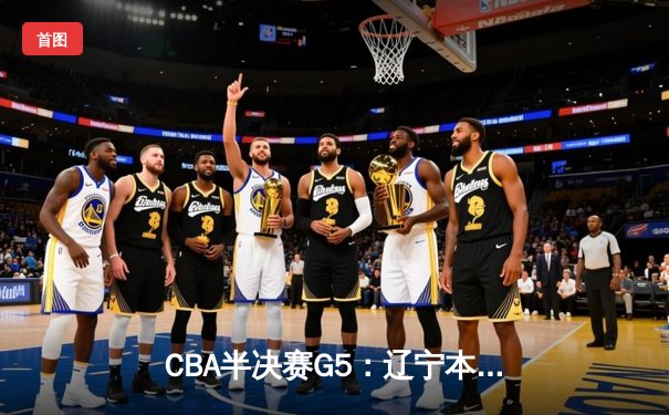 CBA半决赛G5：辽宁本钢加时逆转广东宏远 赵继伟35分创生涯新高