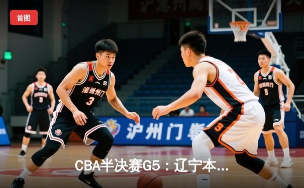 CBA半决赛G5：辽宁本钢加时逆转广东宏远 赵继伟35分创生涯新高