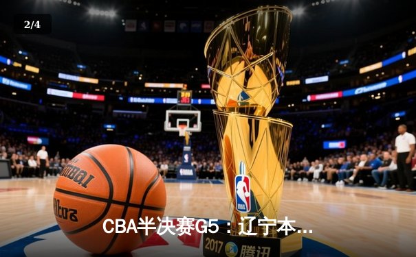 CBA半决赛G5：辽宁本钢加时逆转广东宏远 赵继伟35分创生涯新高 - 2