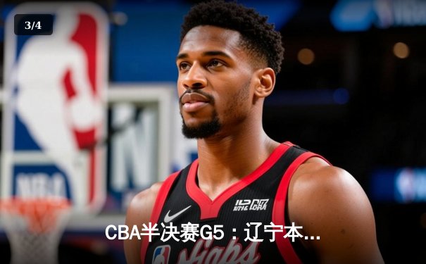 CBA半决赛G5：辽宁本钢加时逆转广东宏远 赵继伟35分创生涯新高 - 3