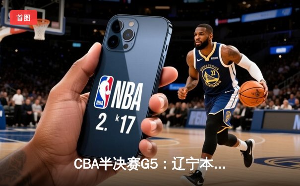 CBA半决赛G5：辽宁本钢加时逆转广东宏远 赵继伟35分创生涯新高