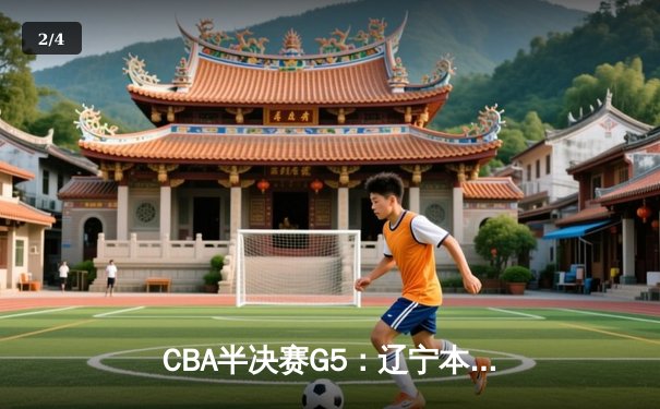 CBA半决赛G5：辽宁本钢加时逆转广东宏远 赵继伟35分创生涯新高 - 2