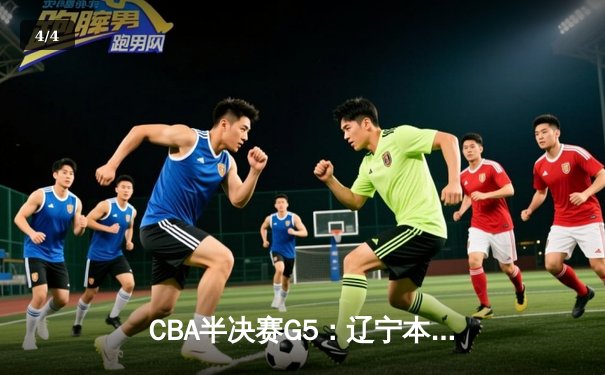 CBA半决赛G5：辽宁本钢加时逆转广东宏远 赵继伟35分创生涯新高 - 4