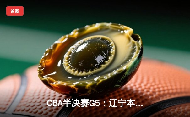 CBA半决赛G5：辽宁本钢加时逆转广东宏远 赵继伟35分创生涯新高
