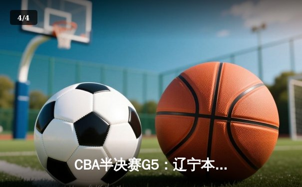 CBA半决赛G5：辽宁本钢加时逆转广东宏远 赵继伟35分创生涯新高 - 4