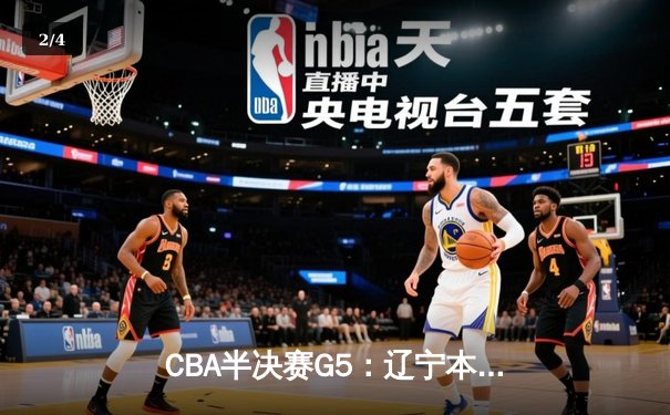 CBA半决赛G5：辽宁本钢加时逆转广东宏远 赵继伟35分创生涯新高 - 2