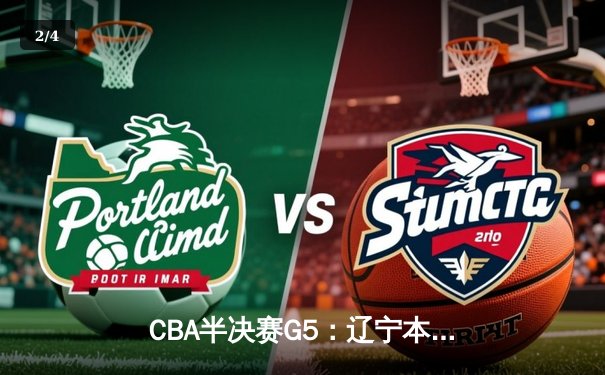 CBA半决赛G5：辽宁本钢加时逆转广东宏远 赵继伟35分创生涯新高 - 2