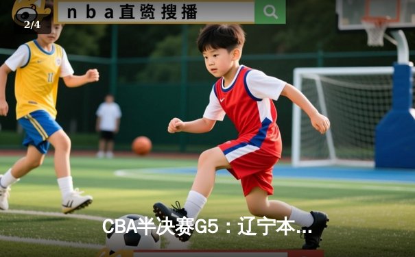 CBA半决赛G5：辽宁本钢加时逆转广东宏远 赵继伟砍35+9率队挺进总决赛 - 2