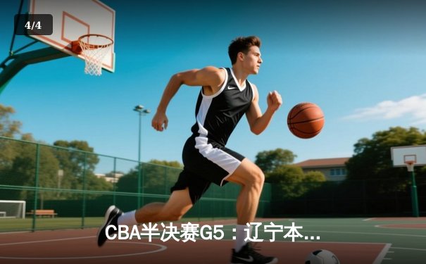 CBA半决赛G5：辽宁本钢加时逆转广东宏远 赵继伟砍35+9率队挺进总决赛 - 4