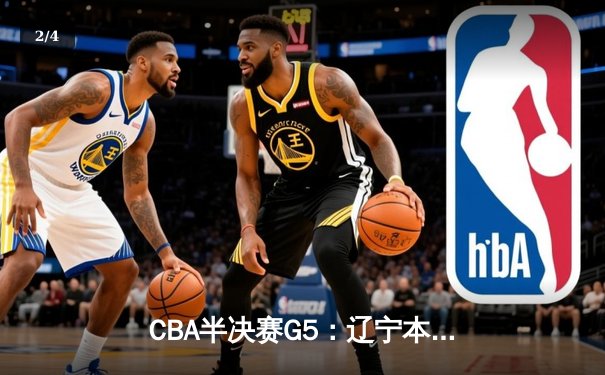 CBA半决赛G5：辽宁本钢加时逆转广东宏远 赵继伟砍35+9率队挺进总决赛 - 2